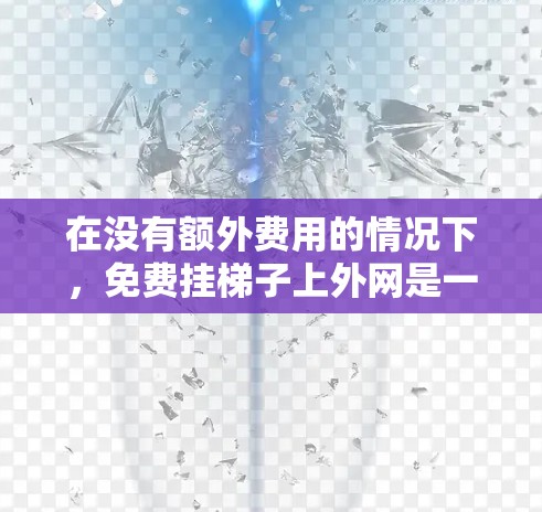 在没有额外费用的情况下，免费挂梯子上外网是一个可行的选择，但需要谨慎考虑以下因素