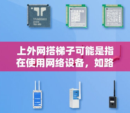 上外网搭梯子可能是指在使用网络设备，如路由器或无线设备时使用梯子来连接设备，以实现网络连接。以下是一个可能的步骤指南，以帮助您在上外网上搭梯子