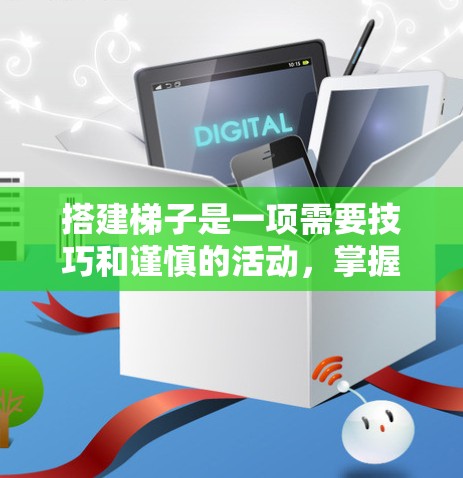 搭建梯子是一项需要技巧和谨慎的活动，掌握正确的使用方法和技巧是确保安全的关键。以下是对如何使用梯子的详细指南