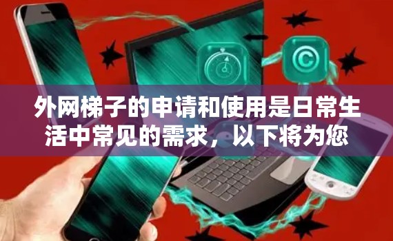 外网梯子的申请和使用是日常生活中常见的需求,以下将为您提供详细的指导,帮助您顺利完成相关步骤 外网梯子的申请和使用是日常生活中常见的需求,以下将为您提供详细的指导,帮助您顺利完成相关步骤