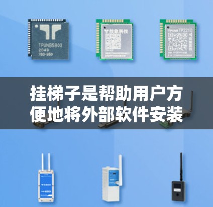挂梯子是帮助用户方便地将外部软件安装到特定位置的步骤。以下是一些关于如何在外部软件中挂梯子的步骤和方法