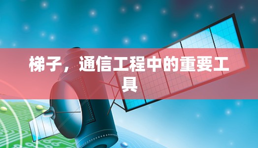 梯子，通信工程中的重要工具