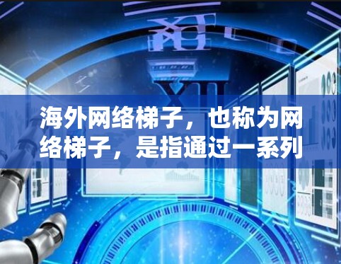 海外网络梯子，也称为网络梯子，是指通过一系列的网络设备（比如服务器、路由器、交换机、防火墙等）来连接不同的区域，形成一个网络的梯度。以下是一些关于如何搭建海外网络梯子的技术建议