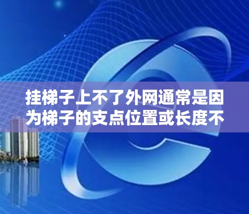 挂梯子上不了外网通常是因为梯子的支点位置或长度不够，或者拉力不足。以下是一些解决方法