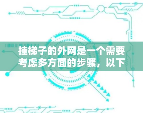 挂梯子的外网是一个需要考虑多方面的步骤,以下是详细的步骤指南 挂梯子的外网是一个需要考虑多方面的步骤,以下是详细的步骤指南