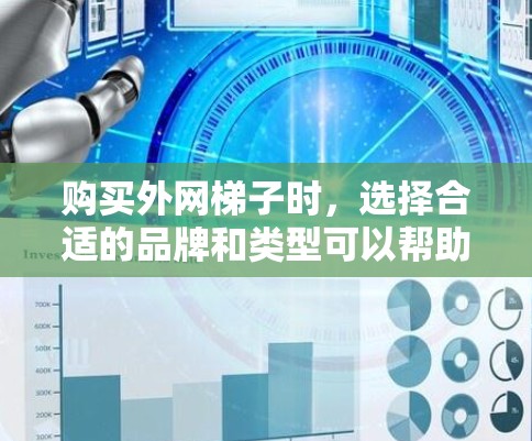购买外网梯子时,选择合适的品牌和类型可以帮助你买到更便宜的梯子。以下是一些推荐的外网梯子品牌和价格范围,供你参考 购买外网梯子时,选择合适的品牌和类型可以帮助你买到更便宜的梯子。以下是一些推荐的外网梯子品牌和价格范围,供你参考