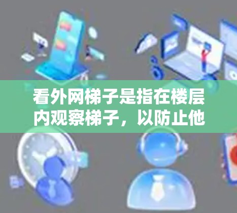 看外网梯子是指在楼层内观察梯子，以防止他人或意外伤害。为了确保安全，建议以下步骤