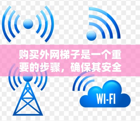 购买外网梯子是一个重要的步骤,确保其安全和稳固。以下是一个清晰的购买指南 购买外网梯子是一个重要的步骤,确保其安全和稳固。以下是一个清晰的购买指南