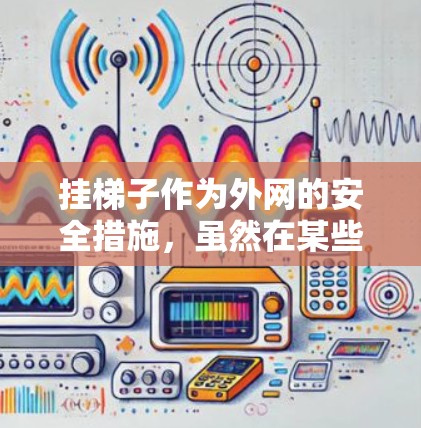 挂梯子作为外网的安全措施,虽然在某些情况下可以有效保护网站的安全,但也存在一些潜在的风险。以下是综合考虑后得出的结论 挂梯子作为外网的安全措施,虽然在某些情况下可以有效保护网站的安全,但也存在一些潜在的风险。以下是综合考虑后得出的结论