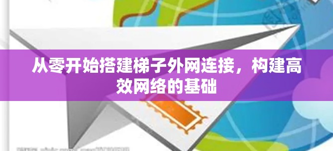 从零开始搭建梯子外网连接，构建高效网络的基础