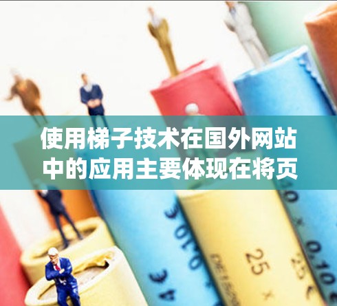 使用梯子技术在国外网站中的应用主要体现在将页面分成独立的模块，如HTML、CSS、JavaScript等，每个模块对应一个功能，便于维护和扩展。以下是详细的分析和总结