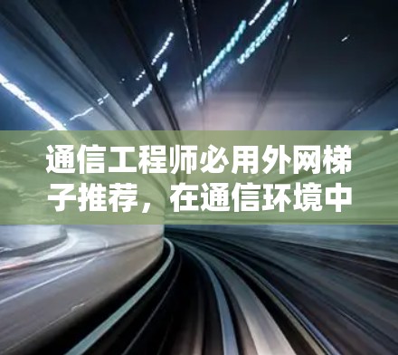 通信工程师必用外网梯子推荐，在通信环境中打造高效网络