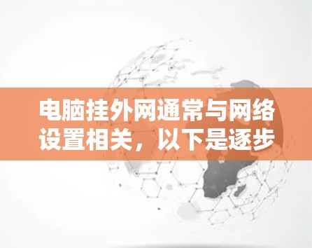 电脑挂外网通常与网络设置相关,以下是逐步排查可能的原因和解决方法 电脑挂外网通常与网络设置相关,以下是逐步排查可能的原因和解决方法