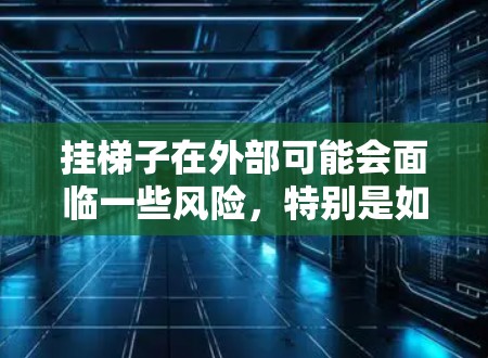 挂梯子在外部可能会面临一些风险，特别是如果未遵循正确的方法或有相关的安全措施未实施。以下是对这个问题的详细分析