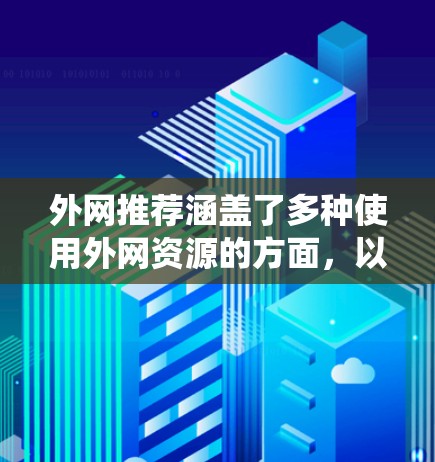 外网推荐涵盖了多种使用外网资源的方面，以下是一个系统化的总结