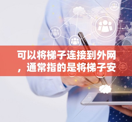 可以将梯子连接到外网，通常指的是将梯子安装到服务器或路由器上，以便连接到外网的互联网。以下是使用梯子连接外网的详细步骤