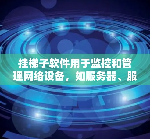 挂梯子软件用于监控和管理网络设备，如服务器、服务器端口和防火墙。以下是安装步骤