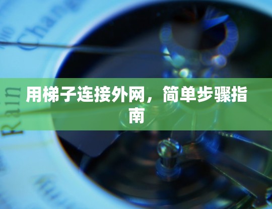 用梯子连接外网,简单步骤指南