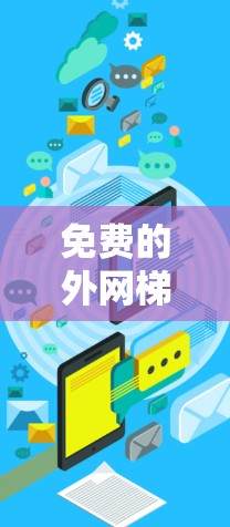 免费的外网梯子，如无线路由器或无线网线，是能够免费连接无线网络的设备。使用这些设备可以实现无线连接，无需连接到任何设备，通常可以提供基本的网络服务。以下是使用这些免费设备的步骤及注意事项