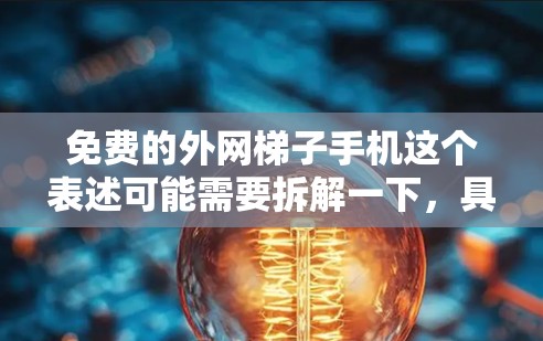 免费的外网梯子手机这个表述可能需要拆解一下，具体含义可能因语境而异。以下是一些可能的解释和建议