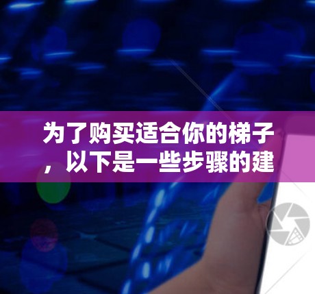 为了购买适合你的梯子，以下是一些步骤的建议
