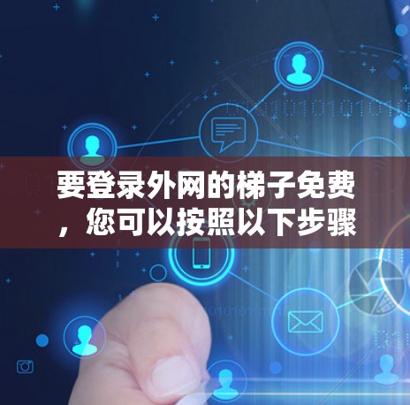 要登录外网的梯子免费，您可以按照以下步骤操作