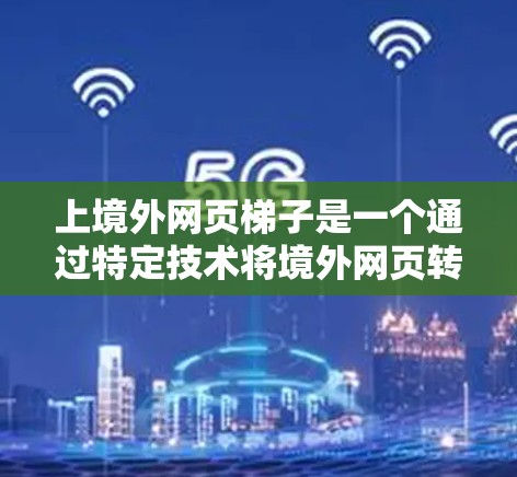 上境外网页梯子是一个通过特定技术将境外网页转移到国内服务器或本地存储的过程。以下是对该技术的详细分析和优化建议