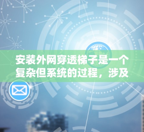 安装外网穿透梯子是一个复杂但系统的过程,涉及多个步骤和注意事项。以下是一步步的指南,帮助您顺利完成安装