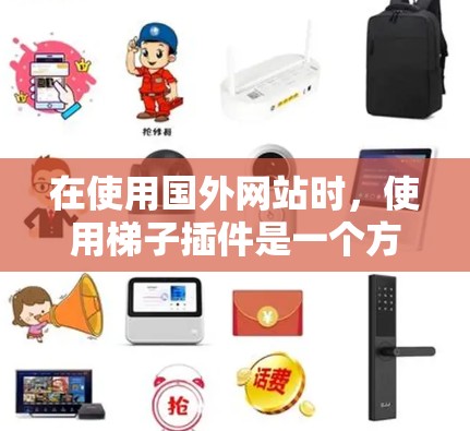 在使用国外网站时，使用梯子插件是一个方便的方式，但需权衡便利性和安全性。以下是分点总结