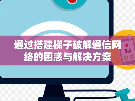 通过搭建梯子破解通信网络的困惑与解决方案