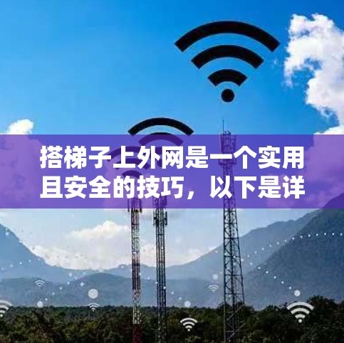 搭梯子上外网是一个实用且安全的技巧，以下是详细的步骤指南