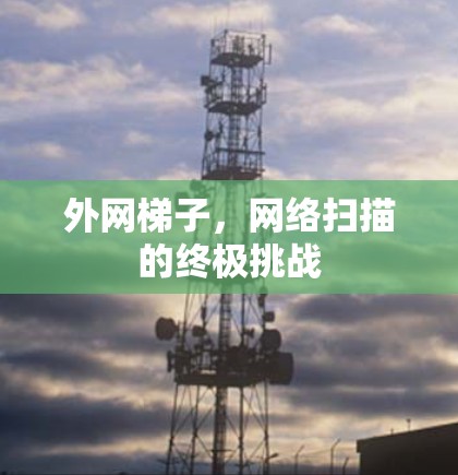 外网梯子，网络扫描的终极挑战