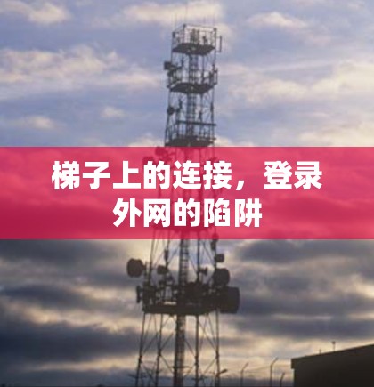 梯子上的连接,登录外网的陷阱