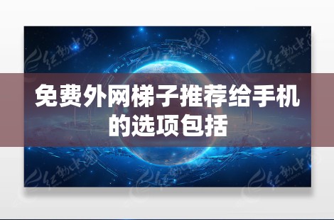 免费外网梯子推荐给手机的选项包括
