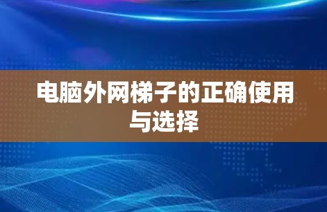 电脑外网梯子的正确使用与选择
