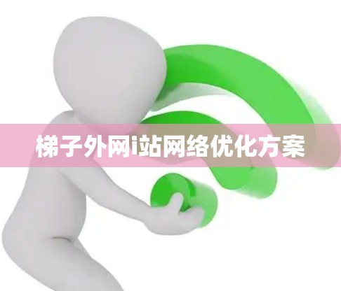 梯子外网i站网络优化方案 梯子外网i站网络优化方案