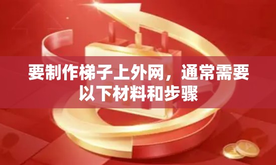 要制作梯子上外网，通常需要以下材料和步骤