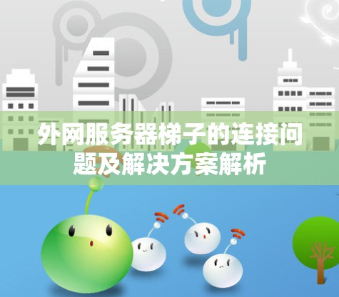 外网服务器梯子的连接问题及解决方案解析