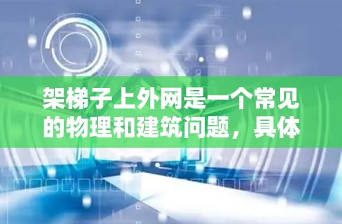 架梯子上外网是一个常见的物理和建筑问题，具体步骤取决于外网的类型和结构。以下是一般的安全和操作方法