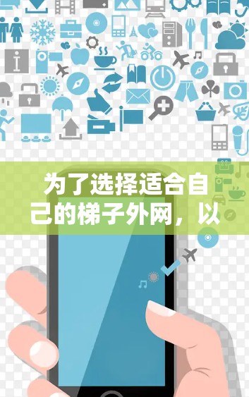 为了选择适合自己的梯子外网，以下是一步步的建议