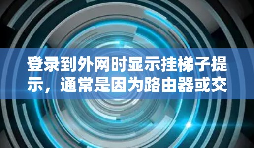 登录到外网时显示挂梯子提示，通常是因为路由器或交换机的防火墙设置标记了外部连接为挂梯子。以下是解决此问题的步骤