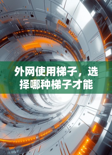 外网使用梯子，选择哪种梯子才能让网络连接更顺畅？