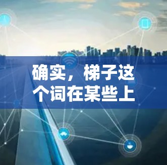 确实，梯子这个词在某些上下文中可能用来描述网络连接的问题，例如防火墙设置不当或网络连接不稳定。如果用户尝试登录外网但遇到无法登录的问题，梯子可能指的是防火墙或网络配置的问题
