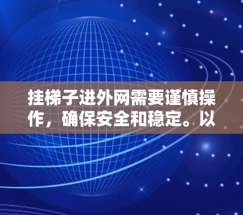 挂梯子进外网需要谨慎操作,确保安全和稳定。以下是一步步的指南