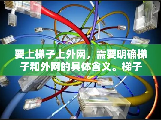 要上梯子上外网，需要明确梯子和外网的具体含义。梯子通常指楼梯，而外网可能指外挂式楼梯或某种结构。以下是一些通用的方法，适用于大多数情况