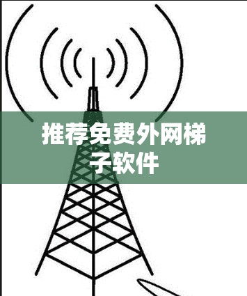 推荐免费外网梯子软件