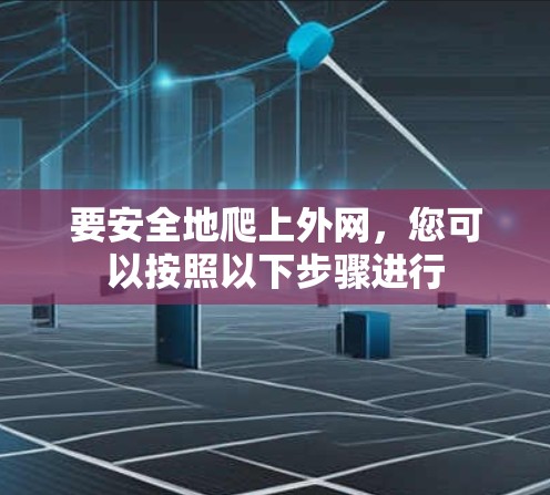 要安全地爬上外网,您可以按照以下步骤进行
