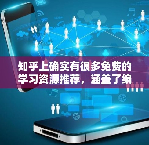 知乎上确实有很多免费的学习资源推荐，涵盖了编程、数学、逻辑、历史、地理、科学等多个领域。以下是一些免费资源推荐，供你参考