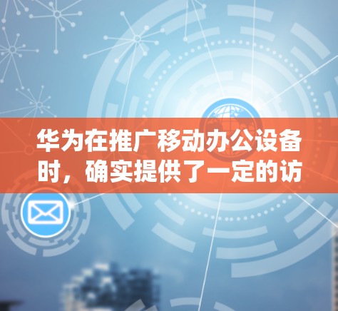 华为在推广移动办公设备时，确实提供了一定的访问权限和功能，允许用户通过内部设备访问外部资源，如公司内部系统文件、HR系统等。以下是具体的步骤和方法