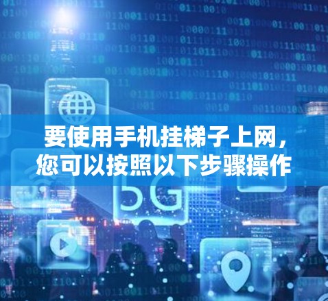 要使用手机挂梯子上网，您可以按照以下步骤操作